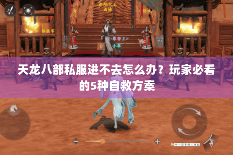天龙八部私服进不去怎么办？玩家必看的5种自救方案