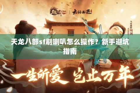 天龙八部sf刷喇叭怎么操作?新手避坑指南 天龙八部sf刷喇叭怎么操作?新手避坑指南