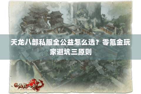 天龙八部私服全公益怎么选?零氪金玩家避坑三原则 天龙八部私服全公益怎么选?零氪金玩家避坑三原则