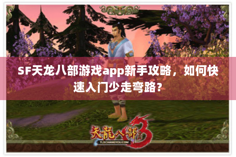 SF天龙八部游戏app新手攻略，如何快速入门少走弯路？