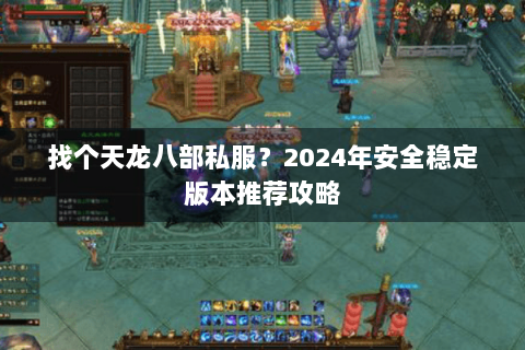 找个天龙八部私服？2024年安全稳定版本推荐攻略
