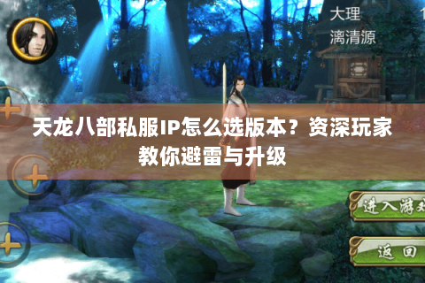 天龙八部私服IP怎么选版本?资深玩家教你避雷与升级 天龙八部私服IP怎么选版本?资深玩家教你避雷与升级