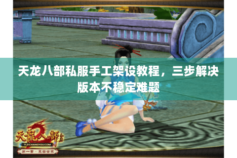 天龙八部私服手工架设教程，三步解决版本不稳定难题