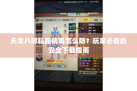 天龙八部私服病毒怎么防？玩家必看的安全下载指南