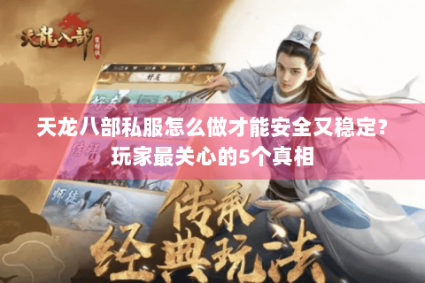 天龙八部私服怎么做才能安全又稳定?玩家最关心的5个真相 天龙八部私服怎么做才能安全又稳定?玩家最关心的5个真相