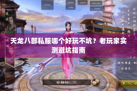 天龙八部私服哪个好玩不坑?老玩家实测避坑指南 天龙八部私服哪个好玩不坑?老玩家实测避坑指南