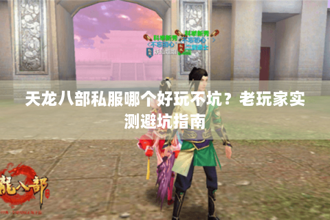 天龙八部私服哪个好玩不坑?老玩家实测避坑指南 天龙八部私服哪个好玩不坑?老玩家实测避坑指南