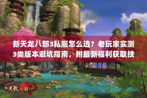 新天龙八部3私服怎么选?老玩家实测3类高人气版本+避坑全攻略 新天龙八部3私服怎么选?老玩家实测3类高人气版本+避坑全攻略