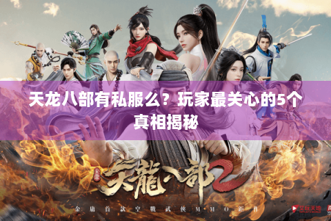 天龙八部有私服么?玩家最关心的5个真相揭秘 天龙八部有私服么?玩家最关心的5个真相揭秘