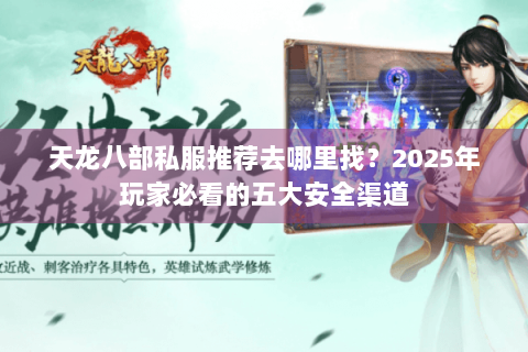 天龙八部私服推荐去哪里找?2025年玩家必看的五大安全渠道 天龙八部私服推荐去哪里找?2025年玩家必看的五大安全渠道