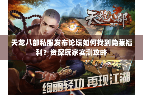 天龙八部私服发布论坛如何找到隐藏福利?资深玩家实测攻略 天龙八部私服发布论坛如何找到隐藏福利?资深玩家实测攻略
