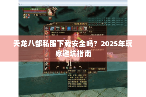 天龙八部私服下载安全吗?2025年玩家避坑指南 天龙八部私服下载安全吗?2025年玩家避坑指南