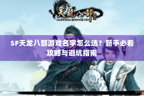 SF天龙八部游戏名字怎么选?新手必看攻略与避坑指南 SF天龙八部游戏名字怎么选?新手必看攻略与避坑指南