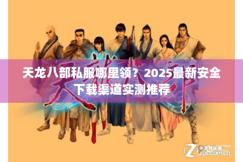 天龙八部私服哪里领？2025最新安全下载渠道实测推荐