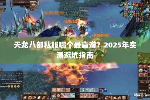 天龙八部私服哪个最靠谱?2025年实测避坑指南 天龙八部私服哪个最靠谱?2025年实测避坑指南