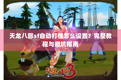 天龙八部sf自动打怪怎么设置?完整教程与避坑指南 天龙八部sf自动打怪怎么设置?完整教程与避坑指南