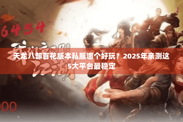 天龙八部百花版本私服哪个好玩?2025年亲测这5大平台最稳定 天龙八部百花版本私服哪个好玩?2025年亲测这5大平台最稳定