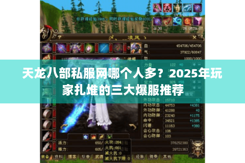 天龙八部私服网哪个人多?2025年玩家扎堆的三大爆服推荐 天龙八部私服网哪个人多?2025年玩家扎堆的三大爆服推荐