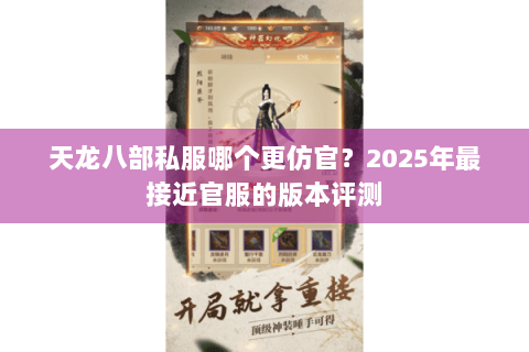 天龙八部私服哪个更仿官?2025年最接近官服的版本评测 天龙八部私服哪个更仿官?2025年最接近官服的版本评测