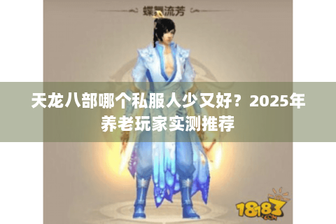 天龙八部哪个私服人少又好?2025年养老玩家实测推荐 天龙八部哪个私服人少又好?2025年养老玩家实测推荐