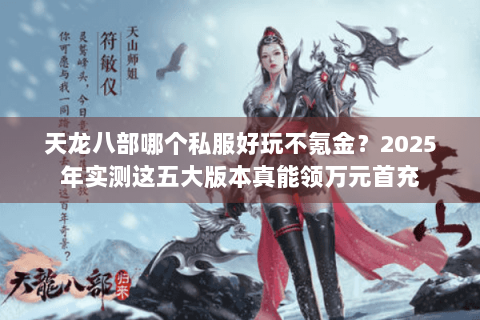 天龙八部哪个私服好玩不氪金?2025年实测这五大版本真能领万元首充 天龙八部哪个私服好玩不氪金?2025年实测这五大版本真能领万元首充