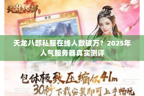 天龙八部私服在线人数破万?2025年人气服务器真实测评 天龙八部私服在线人数破万?2025年人气服务器真实测评