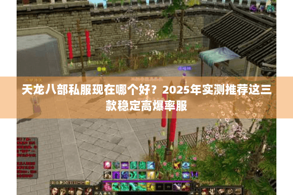天龙八部私服现在哪个好?2025年实测推荐这三款稳定高爆率服 天龙八部私服现在哪个好?2025年实测推荐这三款稳定高爆率服