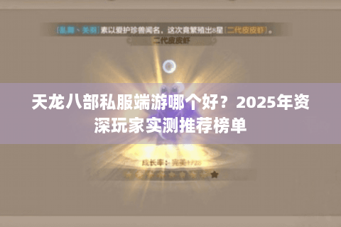 天龙八部私服端游哪个好？2025年资深玩家实测推荐榜单