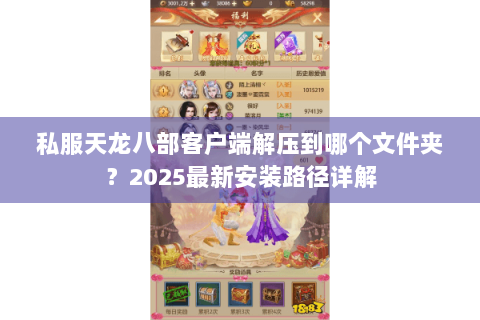 私服天龙八部客户端解压到哪个文件夹?2025最新安装路径详解 私服天龙八部客户端解压到哪个文件夹?2025最新安装路径详解