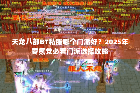 天龙八部BT私服哪个门派好？2025年零氪党必看门派选择攻略