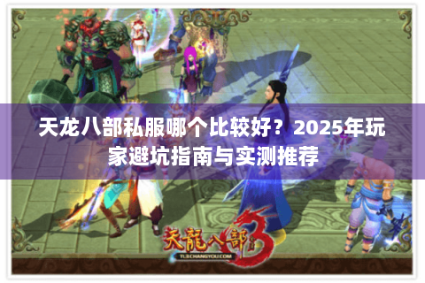 天龙八部私服哪个比较好?2025年玩家避坑指南与实测推荐 天龙八部私服哪个比较好?2025年玩家避坑指南与实测推荐