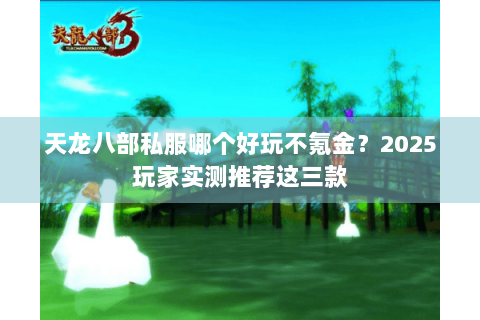天龙八部私服哪个好玩不氪金?2025玩家实测推荐这三款 天龙八部私服哪个好玩不氪金?2025玩家实测推荐这三款