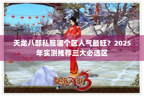 天龙八部私服哪个区人气最旺？2025年实测推荐三大必选区
