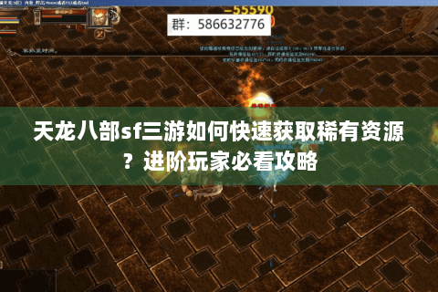 天龙八部sf三游如何快速获取稀有资源?进阶玩家必看攻略 天龙八部sf三游如何快速获取稀有资源?进阶玩家必看攻略