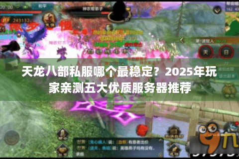 天龙八部私服哪个最稳定?2025年玩家亲测五大优质服务器推荐 天龙八部私服哪个最稳定?2025年玩家亲测五大优质服务器推荐