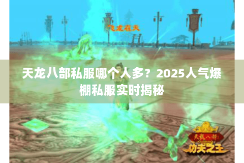 天龙八部私服哪个人多?2025人气爆棚私服实时揭秘 天龙八部私服哪个人多?2025人气爆棚私服实时揭秘