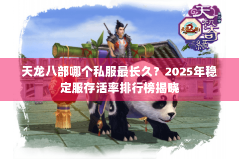 天龙八部哪个私服最长久?2025年稳定服存活率排行榜揭晓 天龙八部哪个私服最长久?2025年稳定服存活率排行榜揭晓