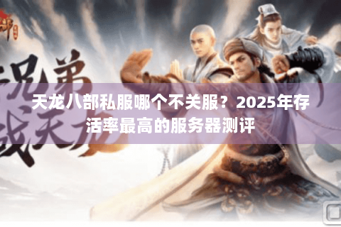 天龙八部私服哪个不关服?2025年存活率最高的服务器测评 天龙八部私服哪个不关服?2025年存活率最高的服务器测评