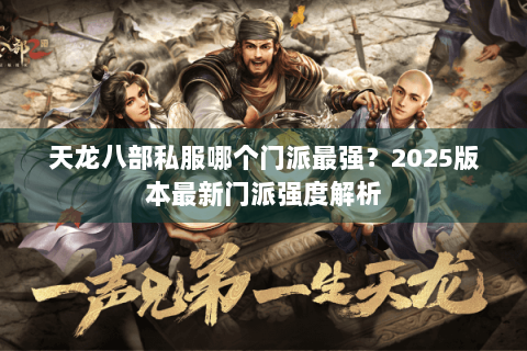 天龙八部私服哪个门派最强?2025版本最新门派强度解析 天龙八部私服哪个门派最强?2025版本最新门派强度解析