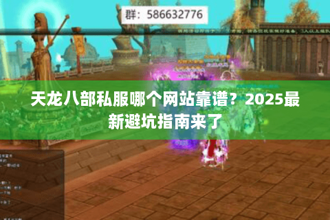 天龙八部私服哪个网站靠谱?2025最新避坑指南来了 天龙八部私服哪个网站靠谱?2025最新避坑指南来了