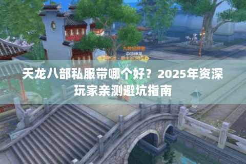 天龙八部私服带哪个好?2025年资深玩家亲测避坑指南 天龙八部私服带哪个好?2025年资深玩家亲测避坑指南