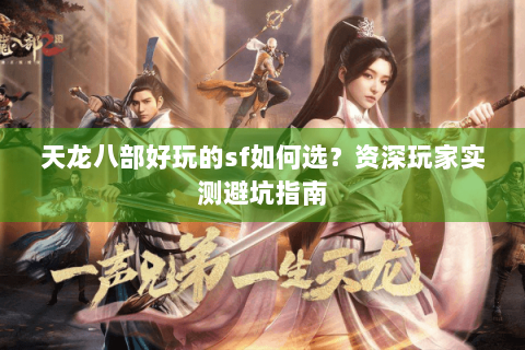 天龙八部好玩的sf如何选？资深玩家实测避坑指南