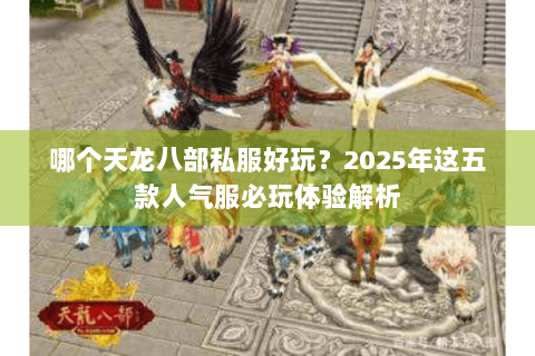 哪个天龙八部私服好玩？2025年这五款人气服必玩体验解析