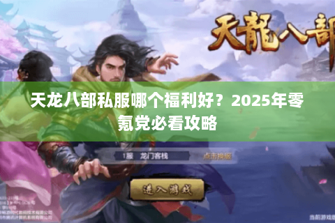 天龙八部私服哪个福利好？2025年零氪党必看攻略
