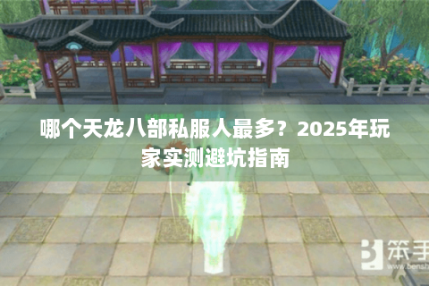哪个天龙八部私服人最多？2025年玩家实测避坑指南