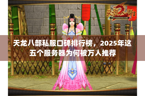 天龙八部私服口碑排行榜,2025年这五个服务器为何被万人推荐 天龙八部私服口碑排行榜,2025年这五个服务器为何被万人推荐