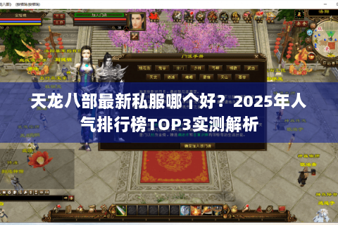 天龙八部最新私服哪个好?2025年人气排行榜TOP3实测解析 天龙八部最新私服哪个好?2025年人气排行榜TOP3实测解析