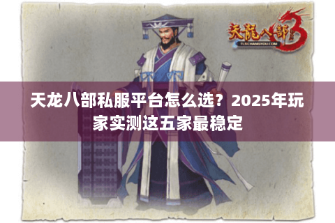 天龙八部私服平台怎么选?2025年玩家实测这五家最稳定 天龙八部私服平台怎么选?2025年玩家实测这五家最稳定