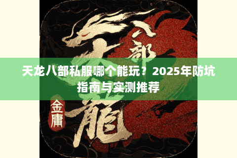 天龙八部私服哪个能玩？2025年防坑指南与实测推荐