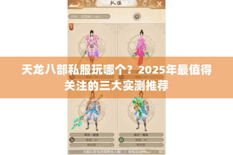 天龙八部私服玩哪个?2025年最值得关注的三大实测推荐 天龙八部私服玩哪个?2025年最值得关注的三大实测推荐